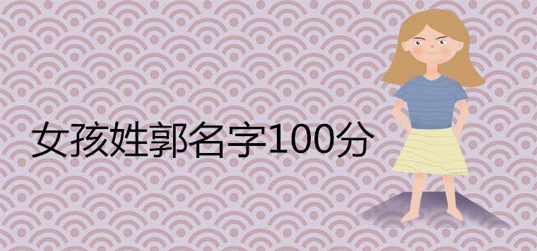 2023女孩姓郭名字100分首选