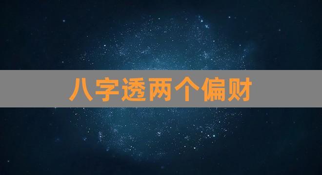 八字透两个偏财(八字偏财透出天干是什么意思)