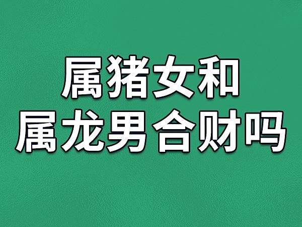 生肖猪和生肖龙配吗 生肖龙和生肖猪相配吗