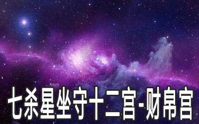 七杀星坐守十二宫财帛宫详解