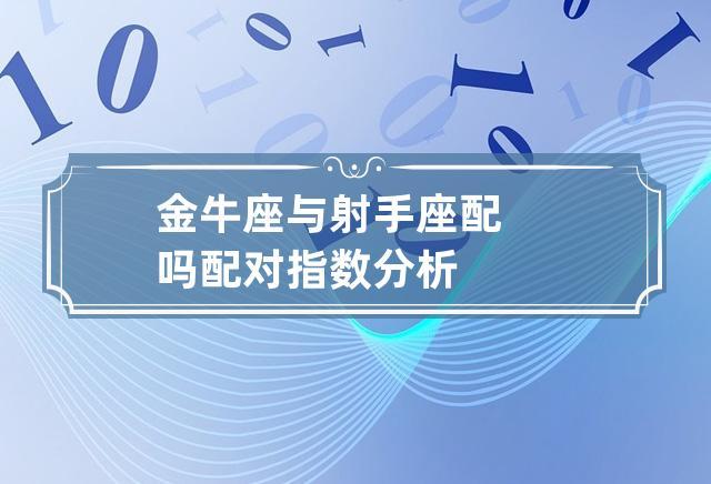 金牛射手座配对指数(金牛座和金牛座配对指数)