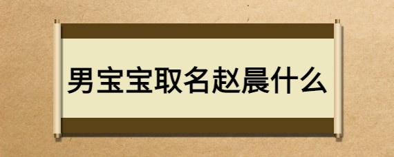 男宝宝取名赵晨什么_起名问答-美名宝起名网