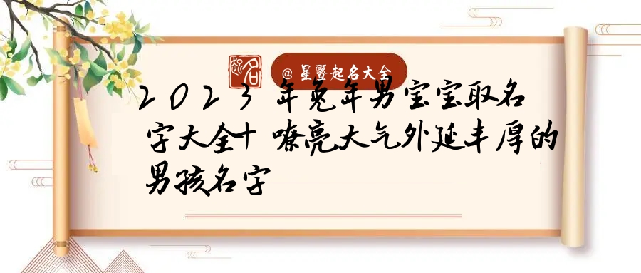 起名大全免费取名2023年男宝宝 起名大全免费取名2023年男宝宝刘