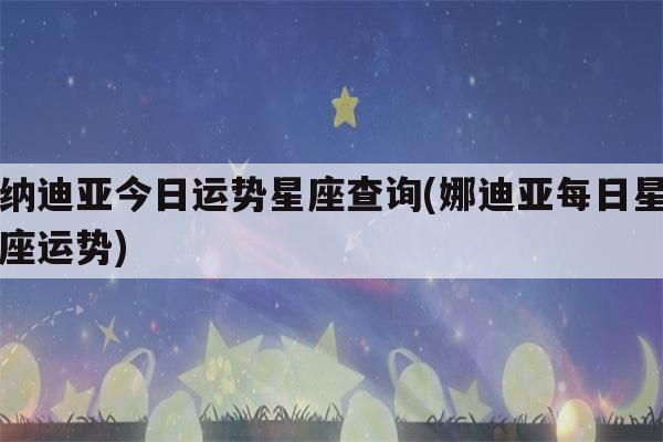 娜迪亚本周星座运势(娜迪亚12星座一周运势)