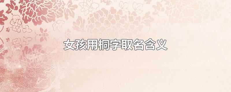 女孩用桐字取名含义女孩用桐字取名含义是什么