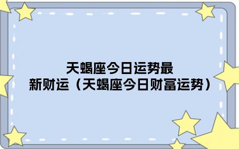 天蝎座财运运势如何 天蝎座下周一运势