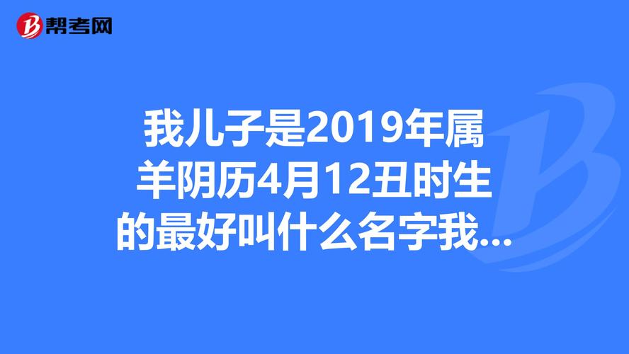 我儿子是2023年属羊阴历4月12丑时生的最好叫什么名字我姓张我是76年