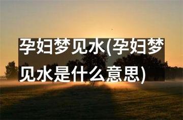 孕妇梦见水(孕妇梦见水是什么意思)