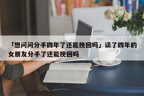 谈了四年最后分手了,还有机会挽回吗?