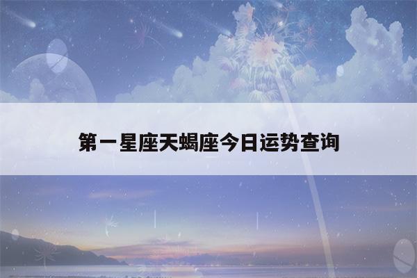 天蝎座6月7日运势(2023年家庭破裂星座)