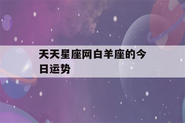 天天星座网白羊座的今日运势(白羊座今天运势查询)-第1张图片-蜀辣汇