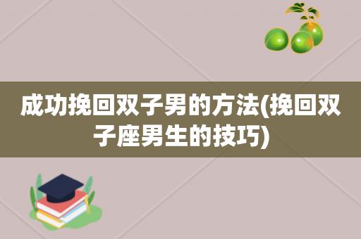 如何挽回双子座男友 挽回双子座男友的心