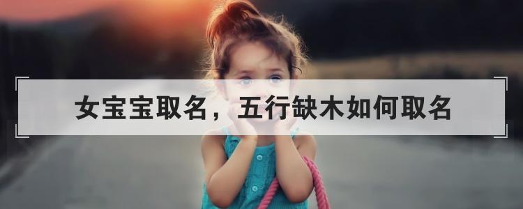 女宝宝缺木缺水取名 女宝缺木水的名字大全