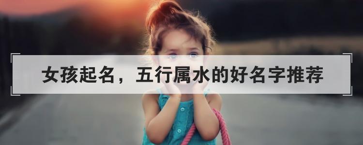 女孩起名,五行属水的好名字推荐