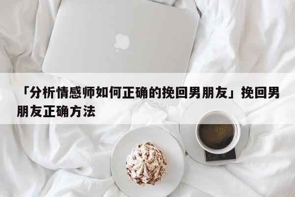 如何正确挽回男朋友 如何正确的挽回男友