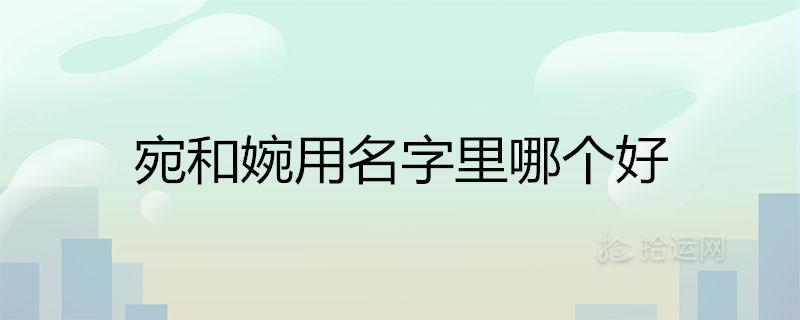 取名字要宛还是要婉 名字中带有婉字说明