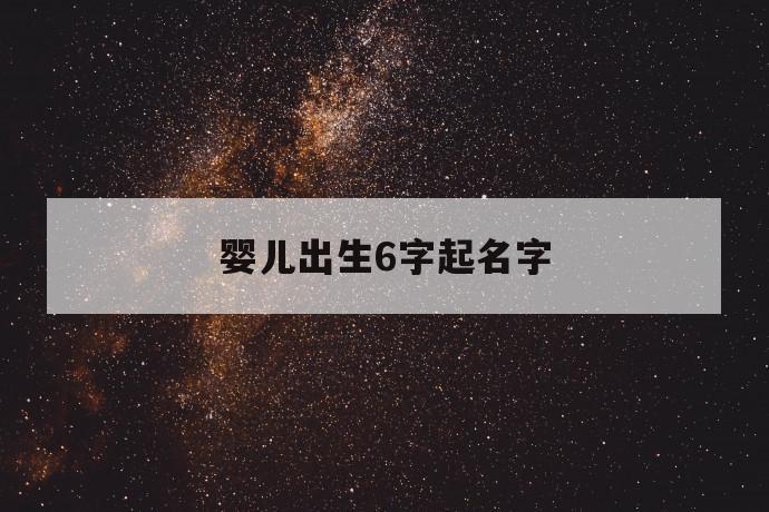 婴儿出生6字起名字「婴儿出生6字起名字,」 第1张